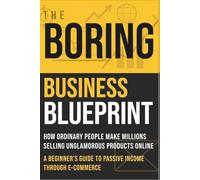 The Boring Business Blueprint: How Ordinary People Make Millions Selling Unglamorous Products Online