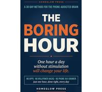 The Boring Hour: A 30-Day Method to Reclaim Your Focus, Beat Phone Addiction, and Rewire Your Overstimulated Brain Without Willpower or Apps