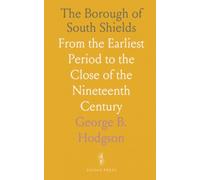 The Borough of South Shields: From the Earliest Period to the Close of the Nineteenth Century