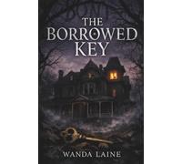The Borrowed Key: A House Sitter. A Family That Never Left. A Truth Buried in the Walls. A Dark Psychological Thriller!