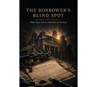 THE BORROWER'S BLIND SPOT: What They Never Told You at Closing: 2 (The Money Mechanics Series)
