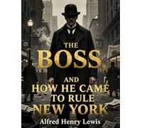 The Boss: And How He Came to Rule New York A Classic Story of Political Power, Corruption, and City Control: The Untold Story of Control, Influence, and Ambition