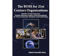 The BOSS for 21st Century Organizations: Behaviors of Smart Supervisors: Thoughts, reflections, insights, and recommendations for those in Supervisory, Managerial, and Executive Roles