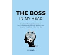 THE BOSS IN MY HEAD: Decades of Challenges, Conversations, and a Framework for Navigating Beautiful Chaos When the World Won't Follow Your Plan