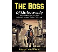 The Boss of Little Arcady: Harry Leon Wilson's Small-Town Drama: Navigating the Quirks with "The Boss of Little Arcady"