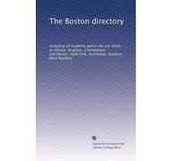 The Boston directory: Including all localities within the city limits, as Allston, Brighton, Charlestown, Dorchester, Hyde Park, Roslindale, Roxbury, West Roxbury: Volume 2
