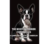 The Boston Terrier Chronicles: A Complete Guide to the American Gentleman