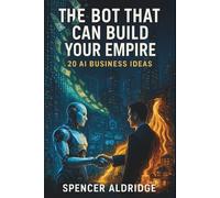 The Bot That Can Build Your Empire - 20 AI Business Ideas: Unlocking AI’s Power to Build Wealth (Finance)