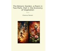 The Botanic Garden, a Poem in Two Parts. Part 1: the Economy of Vegetation (Classic Books)