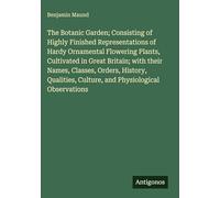 The Botanic Garden; Consisting of Highly Finished Representations of Hardy Ornamental Flowering Plants, Cultivated in Great Britain; with their Names, ... Culture, and Physiological Observations