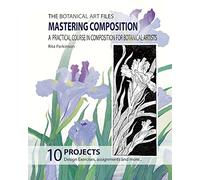 The Botanical Art Files. Mastering Composition: A practical course in composition for botanical artists: Volume 3