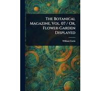 The Botanical Magazine, Vol. 07 / Or, Flower-Garden Displayed