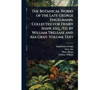 The Botanical Works of the Late George Engelmann, Collected for Henry Shaw, esq. /Ed. by William Trelease and Asa Gray. Volume Text