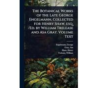 The Botanical Works of the Late George Engelmann, Collected for Henry Shaw, esq. /Ed. by William Trelease and Asa Gray. Volume Text