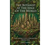 The Botanist at the Edge of the World: The Living City Chronicles, Book One: A Cozy Biopunk Romance of Living Cities, Deep Roots, and the Rival Who Changes Everything