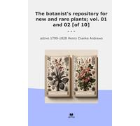 The botanist's repository for new and rare plants; vol. 01 and 02 [of 10] (Classic Books)
