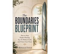 The Boundaries Blueprint: How to Stop People-Pleasing, Say No Without Guilt, and Protect Your Peace