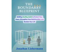 The Boundary Blueprint: Building Healthy Limits to Protect Your Peace, Strengthen Your Relationships, and Reclaim Your Life