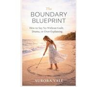 The Boundary Blueprint: How to Say No Without Guilt, Drama, or Over-Explaining (The Emotional Power Series)