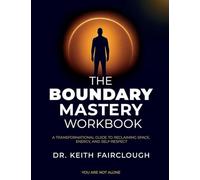 The Boundary Mastery Workbook A Transformation Guide to Reclaiming Space, Energy, And Self-Respect: A Practical Guide to Reclaiming Your Time, Energy, ... Change Success Personal Growth Workbook)