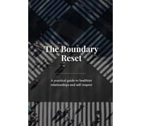 The Boundary Reset: A practical guide to healthier relationships and self-respect
