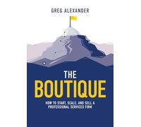 The Boutique: How To Start, Scale, And Sell A Professional Services Firm