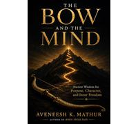 The Bow and the Mind: Ancient Wisdom from the Bhagavad Gita for Mastering the Mind, Finding Purpose, and Living Fearlessly (Ancient Wisdom for Modern Life)