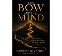 The Bow and the Mind: Ancient Wisdom from the Bhagavad Gita for Mastering the Mind, Finding Purpose, and Living Fearlessly (Ancient Wisdom for Modern Life)