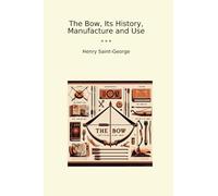 The Bow, Its History, Manufacture and Use (Classic Books)