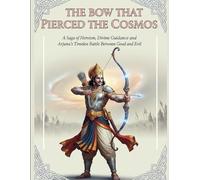 The Bow That Pierced the Cosmos: A Saga of Heroism, Divine Guidance, and Arjuna’s Timeless Battle Between Good and Evil