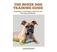 THE BOXER DOG TRAINING GUIDE: Simple Ways to Teach Respect, Build Trust, and Encourage Good Behavior