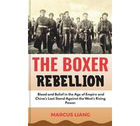 THE BOXER REBELLION: Blood and Belief in the Age of Empire and China’s Last Stand Against the West’s Rising Power