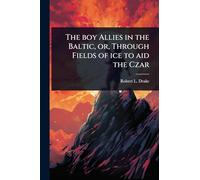 The boy Allies in the Baltic, or, Through Fields of ice to aid the Czar
