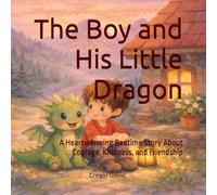 The Boy and His Little Dragon: A Heartwarming Bedtime Story About Courage, Kindness, and Friendship