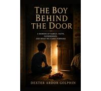 The Boy Behind The Door: A Memoir of Family, Faith, Fatherhood, and What We Carry Forward