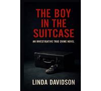 The Boy in the Suitcase: An Investigative True Crime Novel (The Children the World Missed: A True Crime Series on Silence, Failure, and the Cost of Not Acting)