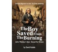 The Boy Saved from the Burning: John Wesley's Epic Quest for Grace (Christian Biography for Kids)