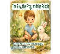 The Boy, the Frog, and the Rabbit: A Sweet Forest Story About Bravery, Kindness, and Friendship