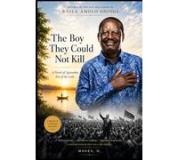 The Boy They Could Not Kill: A Novel of Agwambo, Son of the Lake Inspired by the life and legend of Raila Amolo Odinga