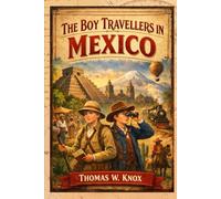 The Boy Travellers in Mexico: Exploring 19th-Century Mexico-A Journey of Discovery, Culture, and Adventure With Original Illustrations