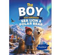 The Boy Who Befriended Sea Lion & Polar Bear: A Heartwarming Children's Adventure About Friendship, Courage, Wildlife, and Protecting Nature
