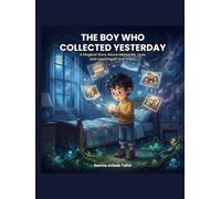 The Boy Who Collected Yesterday: A Magical Story About Memories, Love, and Learning to Live Today