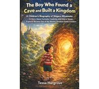 The Boy Who Found a Cave and Built a Kingdom: A Children’s Biography of Shigeru Miyamoto: A Story About Curiosity, Creativity, and How a Young Explorer Became One of the World’s Greatest Game Creators