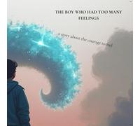 The Boy Who Had Too Many Feelings: A story about the courage to feel