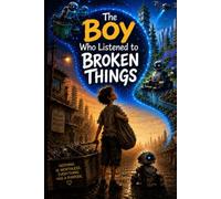 The Boy Who Listened to Broken Things: A Story of Hope, Kindness, and Big Dreams