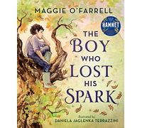 The Boy Who Lost His Spark: A new modern classic for children aged 5, 6, 7, 8 from the award-winning author of HAMNET, about moving house, managing big feelings and discovering your spark