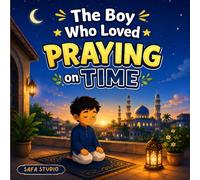 The Boy Who Loved Praying on Time: A Heartwarming Islamic Story for Kids About Salah, Discipline and Faith