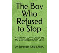 The Boy Who Refused to Stop: A Memoir of Survival, Faith, and the Unbreakable Human Spirit