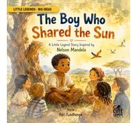The Boy Who Shared the Sun: A Little Legend Story Inspired by Nelson Mandela (Little Legends - Big Ideas)