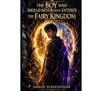 The Boy Who Should Never Have Entered the Fairy Kingdom: A Dark Fantasy of Forbidden Magic, Hidden Worlds, and a Secret That Could Destroy the Fairy Kingdom